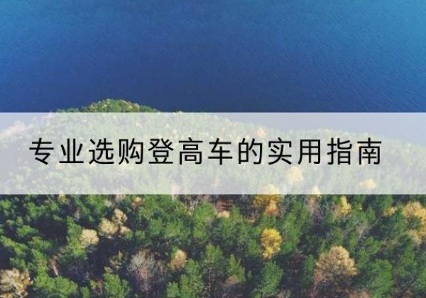 蕲春电动登高车厂家推荐-专业选购登高车的实用指南